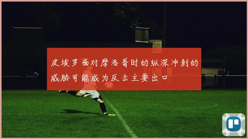 皮埃罗面对摩洛哥时的纵深冲刺的威胁可能成为反击主要出口