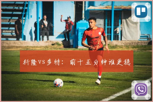 科隆vs多特：前十五分钟谁更稳
