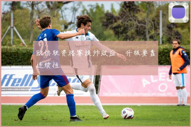 欧协联资格赛换帅效应，升级要靠连续性