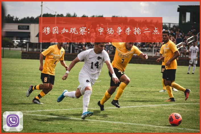 穆因加观察：中场争夺抢二点