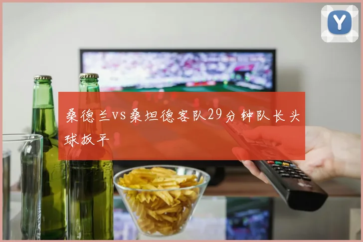桑德兰vs桑坦德客队29分钟队长头球扳平