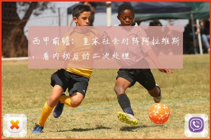 西甲前瞻：皇家社会对阵阿拉维斯，看内切后的二次处理