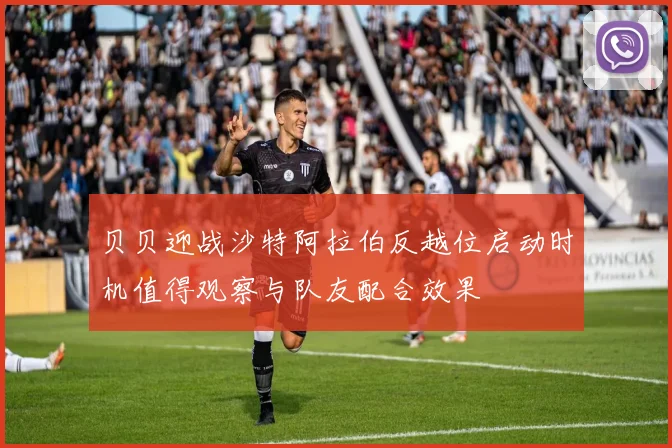 贝贝迎战沙特阿拉伯反越位启动时机值得观察与队友配合效果