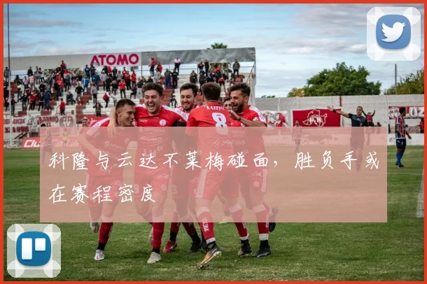 科隆与云达不莱梅碰面，胜负手或在赛程密度