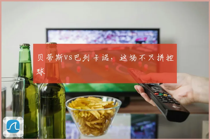 贝蒂斯vs巴列卡诺,这场不只拼控球