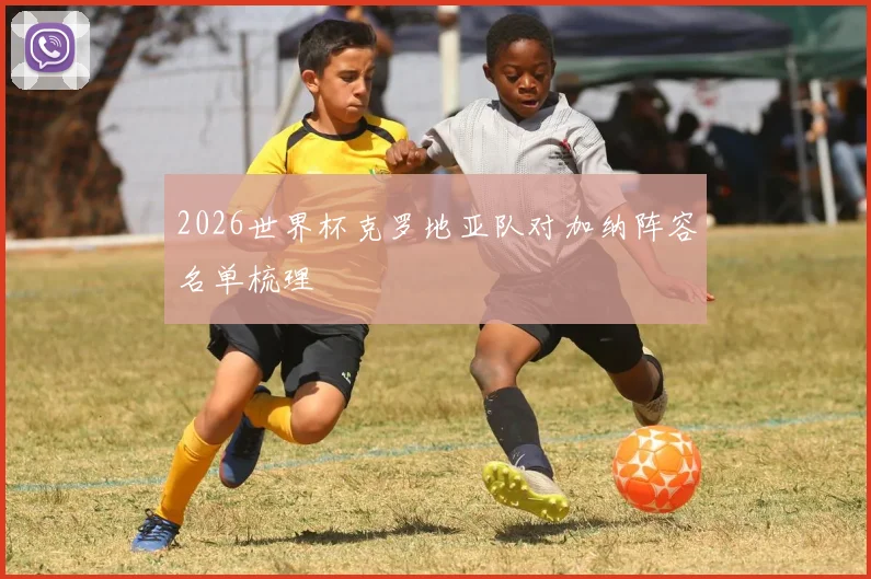 2026世界杯克罗地亚队对加纳阵容名单梳理