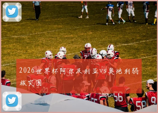 2026世界杯阿尔及利亚vs奥地利弱旅突围
