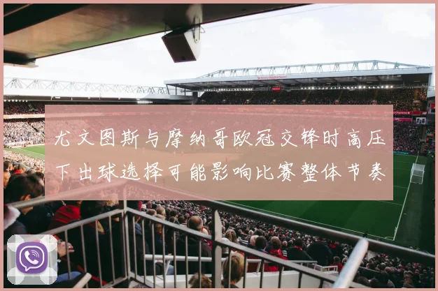 尤文图斯与摩纳哥欧冠交锋时高压下出球选择可能影响比赛整体节奏