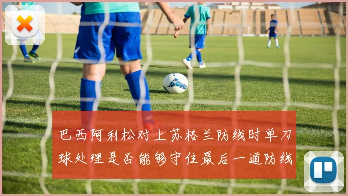 巴西阿利松对上苏格兰防线时单刀球处理是否能够守住最后一道防线