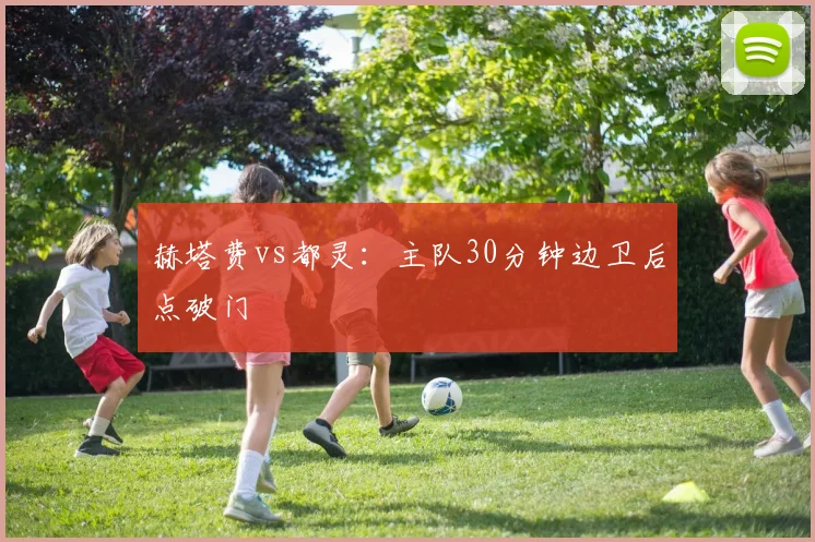 赫塔费vs都灵：主队30分钟边卫后点破门