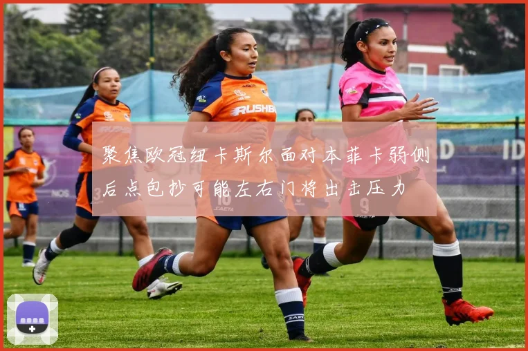 聚焦欧冠纽卡斯尔面对本菲卡弱侧后点包抄可能左右门将出击压力