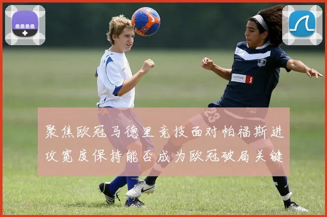 聚焦欧冠马德里竞技面对帕福斯进攻宽度保持能否成为欧冠破局关键