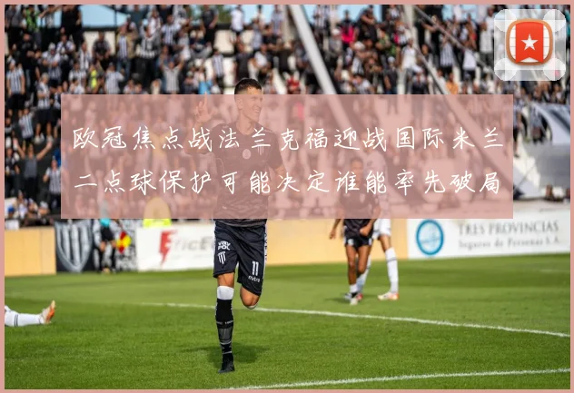 欧冠焦点战法兰克福迎战国际米兰二点球保护可能决定谁能率先破局
